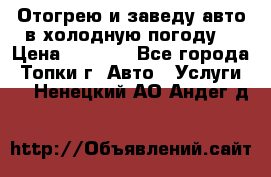 Отогрею и заведу авто в холодную погоду  › Цена ­ 1 000 - Все города, Топки г. Авто » Услуги   . Ненецкий АО,Андег д.